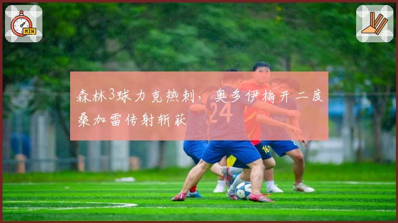 森林3球力克热刺，奥多伊梅开二度桑加雷传射斩获