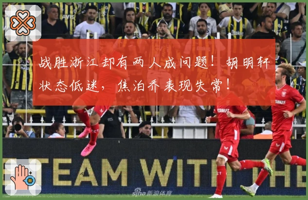战胜浙江却有两人成问题！胡明轩状态低迷，焦泊乔表现失常！