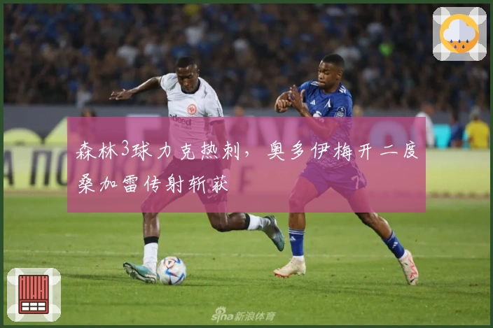 森林3球力克热刺，奥多伊梅开二度桑加雷传射斩获