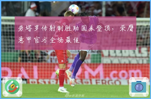 劳塔罗传射制胜助国米登顶，荣膺意甲官方全场最佳