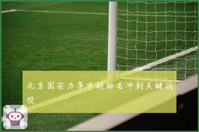 北京国安力争中超排名冲刺关键战役
