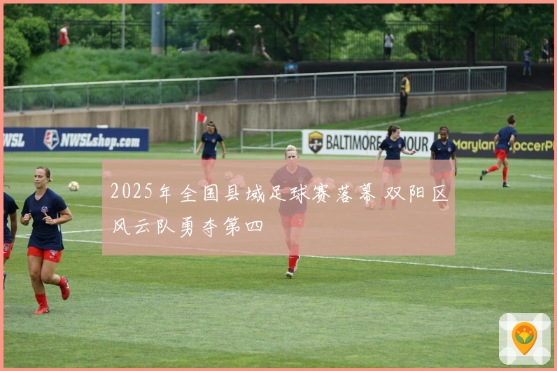 2025年全国县域足球赛落幕 双阳区风云队勇夺第四