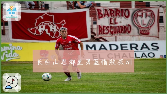 长白山恩都里男篮惜败深圳