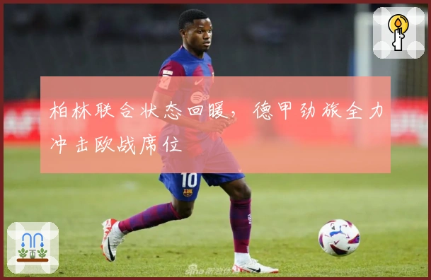 柏林联合状态回暖，德甲劲旅全力冲击欧战席位