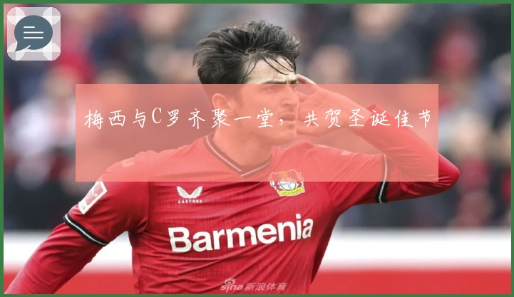 梅西与C罗齐聚一堂，共贺圣诞佳节