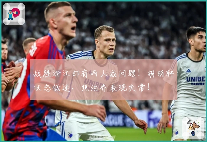 战胜浙江却有两人成问题！胡明轩状态低迷，焦泊乔表现失常！
