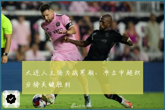 大连人主场力战寒潮，冲击中超积分榜关键胜利